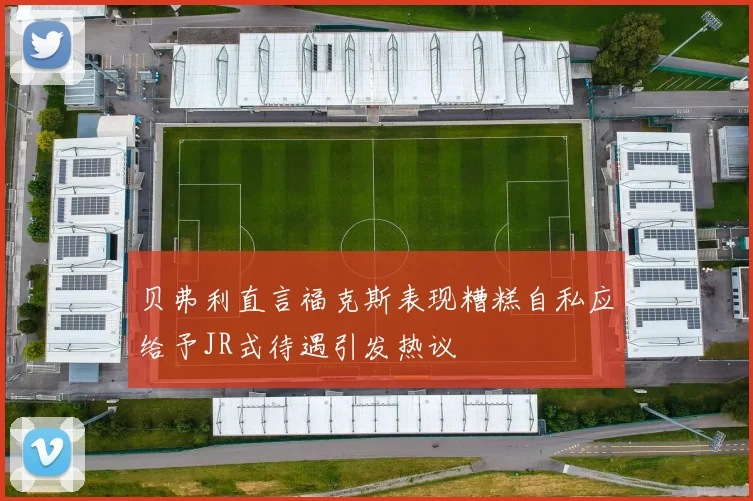 贝弗利直言福克斯表现糟糕自私应给予JR式待遇引发热议