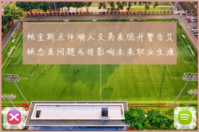帕金斯点评湖人交易表现并警告艾顿态度问题或将影响未来职业生涯