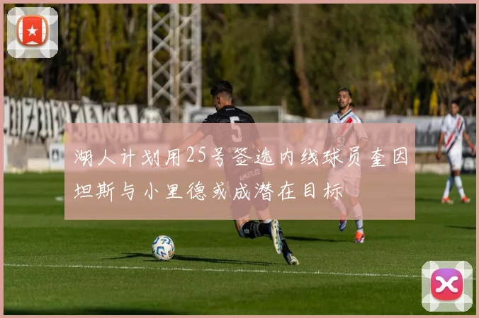 湖人计划用25号签选内线球员奎因坦斯与小里德或成潜在目标