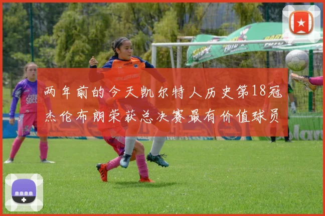两年前的今天凯尔特人历史第18冠杰伦布朗荣获总决赛最有价值球员