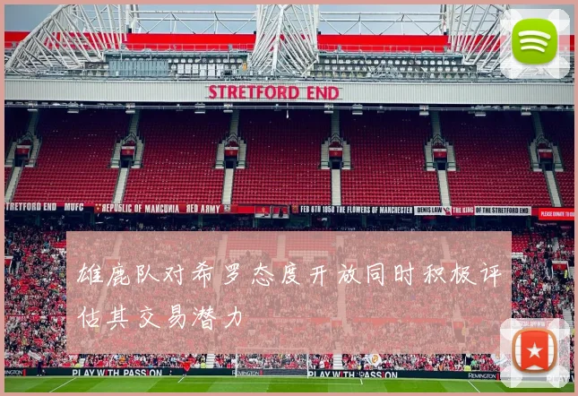 雄鹿队对希罗态度开放同时积极评估其交易潜力