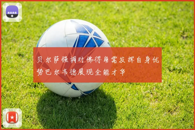 贝尔萨强调对佛得角需发挥自身优势巴尔韦德展现全能才华
